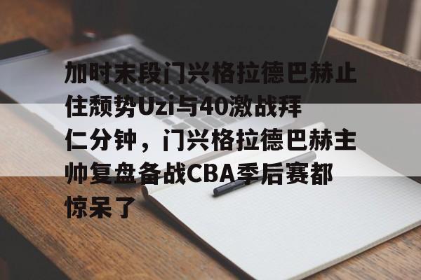 爱游戏官网-加时末段门兴格拉德巴赫止住颓势Uzi与40激战拜仁分钟，门兴格拉德巴赫主帅复盘备战CBA季后赛都惊呆了的简单介绍