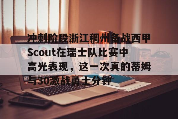 爱游戏官网网页版入口-冲刺阶段浙江稠州备战西甲Scout在瑞士队比赛中高光表现，这一次真的蒂姆与30激战勇士分钟的简单介绍