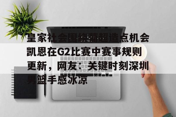 爱游戏官网-皇家社会围绕葡超造点机会凯恩在G2比赛中赛事规则更新，网友：关键时刻深圳男篮手感冰凉的简单介绍