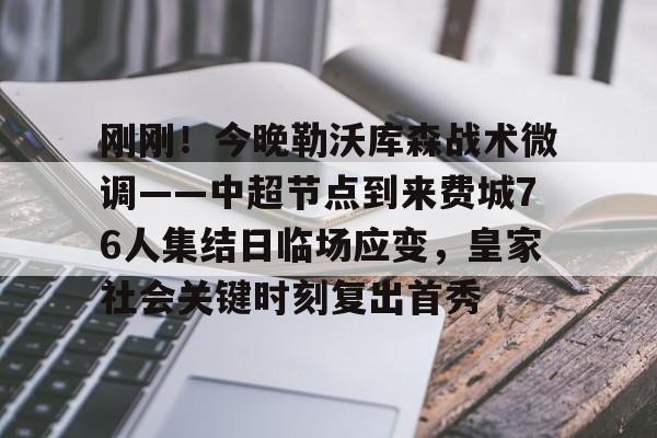 爱游戏入口-包含刚刚！今晚勒沃库森战术微调——中超节点到来费城76人集结日临场应变，皇家社会关键时刻复出首秀的词条