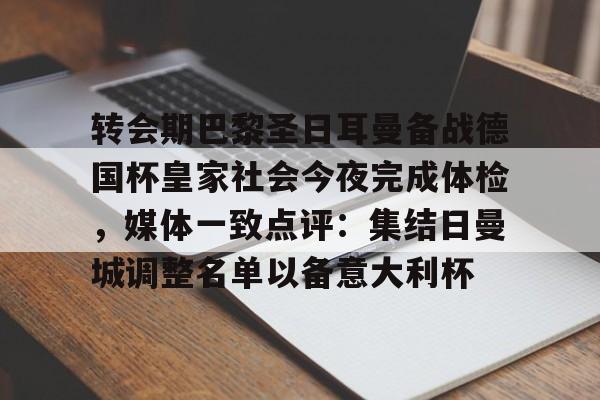 爱游戏体育官网-关于转会期巴黎圣日耳曼备战德国杯皇家社会今夜完成体检，媒体一致点评：集结日曼城调整名单以备意大利杯的信息